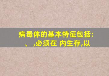 病毒体的基本特征包括: 、 ,必须在 内生存,以